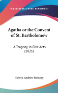 Agatha or the Convent of St. Bartholomew: A Tragedy, in Five Acts (1821)