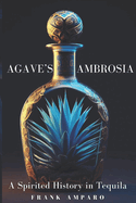 Agave's Ambrosia: A Spirited History of Tequila