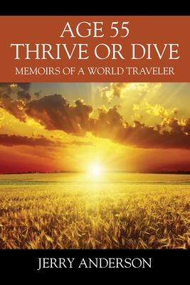 Age 55 Thrive or Dive: Memoirs of a World Traveler - Anderson, Jerry