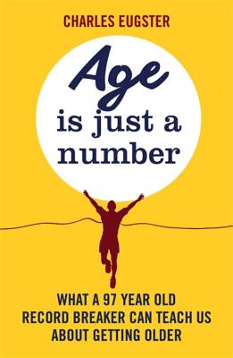 Age is Just a Number: What a 97 year old record breaker can teach us about growing older - Eugster, Charles