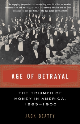 Age of Betrayal: The Triumph of Money in America, 1865-1900 - Beatty, Jack