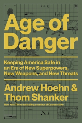 Age of Danger: Keeping America Safe in an Era of New Superpowers, New Weapons, and New Threats - Hoehn, Andrew, and Shanker, Thom