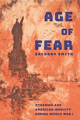 Age of Fear: Othering and American Identity During World War I - Smith, Zachary