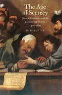 Age of Secrecy: Jews, Christians, and the Economy of Secrets, 1400-1800