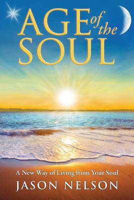 Age of the Soul: A New Way of Living from Your Soul - Nelson, Jason, and Nelson, Melissa (Editor)