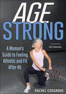 Age Strong: A Woman's Guide to Feeling Athletic and Fit After 40