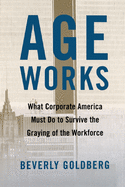 Age Works: What Corporate America Must Do to Survive the Graying of the Workforce