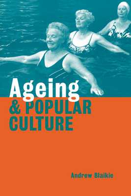 Ageing and Popular Culture - Blaikie, Andrew