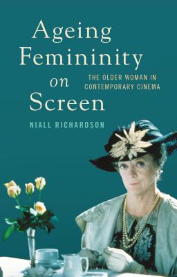 Ageing Femininity on Screen: The Older Woman in Contemporary Cinema - Richardson, Niall, and Smith, Angela (Editor), and Nally, Claire (Editor)