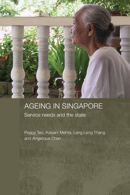 Ageing in Singapore: Service needs and the state - Teo, Peggy, and Mehta, Kalyani, and Thang, Leng Leng