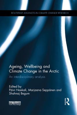 Ageing, Wellbeing and Climate Change in the Arctic: An interdisciplinary analysis - Naskali, Paivi (Editor), and Seppnen, Marjaana (Editor), and Begum, Shahnaj (Editor)