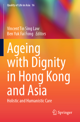 Ageing with Dignity in Hong Kong and Asia: Holistic and Humanistic Care - Law, Vincent Tin Sing (Editor), and Fong, Ben Yuk Fai (Editor)