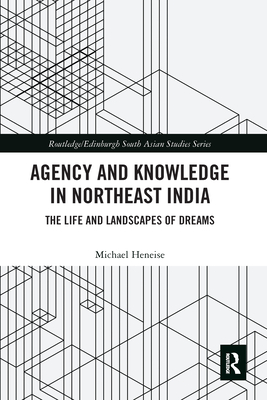 Agency and Knowledge in Northeast India: The Life and Landscapes of Dreams - Heneise, Michael