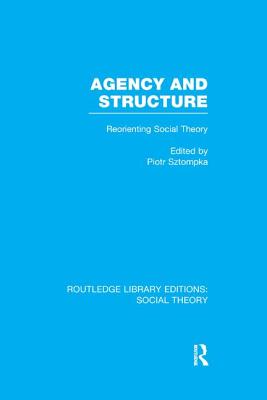 Agency and Structure: Reorienting Social Theory - Sztompka, Piotr