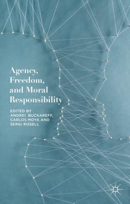 Agency, Freedom, and Moral Responsibility - Buckareff, Andrei (Editor), and Moya, Carlos (Editor), and Rosell, Sergi (Editor)