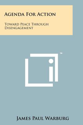 Agenda for Action: Toward Peace Through Disengagement - Warburg, James Paul