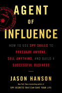 Agent of Influence: How to Use Spy Skills to Persuade Anyone, Sell Anything, and Build a Successful Business