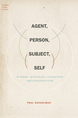 Agent, Person, Subject, Self: A Theory of Ontology, Interaction, and Infrastructure - Kockelman, Paul