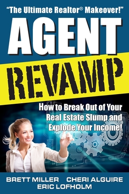 Agent Revamp: How to Break Out of Your Real Estate Slump and Explode Your Income! - Alguire, Cheri, and Lofholm, Eric, and Miller, Brett