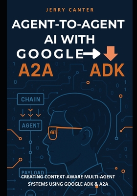 Agent-to-Agent AI with Google ADK: Creating Context-Aware Multi-Agent Systems Using Google ADK & A2A - Canter, Jerry