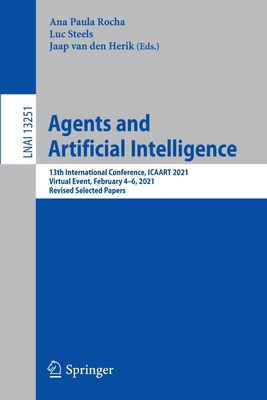 Agents and Artificial Intelligence: 13th International Conference, ICAART 2021, Virtual Event, February 4-6, 2021, Revised Selected Papers - Rocha, Ana Paula (Editor), and Steels, Luc (Editor), and van den Herik, Jaap (Editor)