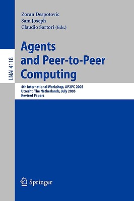 Agents and Peer-To-Peer Computing: 4th International Workshop, AP2PC 2005, Utrecht, Netherlands, J Uly 25, 2005, Revised Papers - Despotovic, Zoran (Editor), and Joseph, Sam (Editor), and Sartori, Claudio (Editor)