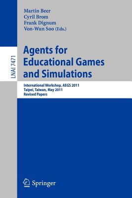 Agents for Educational Games and Simulations: International Workshop, Aegs 2011, Taipei, Taiwan, May 2, 2011, Revised Papers - Beer, Martin (Editor), and Brom, Cyril (Editor), and Dignum, Frank (Editor)