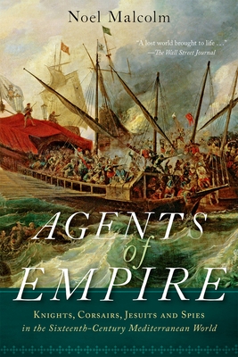 Agents of Empire: Knights, Corsairs, Jesuits, and Spies in the Sixteenth-Century Mediterranean World - Malcolm, Noel