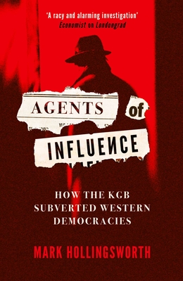 Agents of Influence: How the KGB Subverted Western Democracies - Hollingsworth, Mark