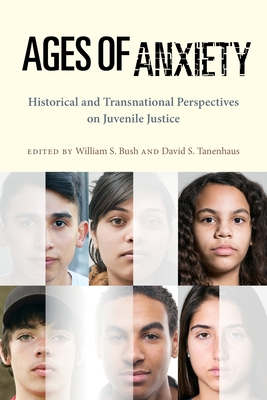 Ages of Anxiety: Historical and Transnational Perspectives on Juvenile Justice - Bush, William S (Editor), and Tanenhaus, David S (Editor)