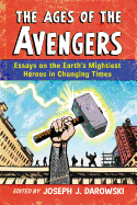 Ages of the Avengers: Essays on the Earth's Mightiest Heroes in Changing Times - Darowski, Joseph J (Editor)