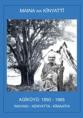 AGikuyu, 1890-1965: Waiyaki. Kenyata. Kimaathi. - Kinyatti, Maina Wa