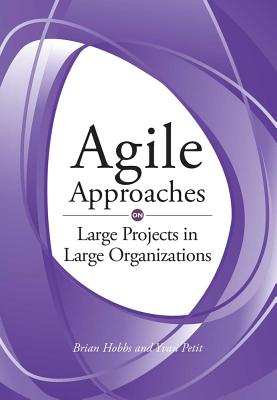 Agile Approaches on Large Projects in Large Organizations - Hobbs, Brian, PhD, MBA, Pmp, and Petit, Yvan