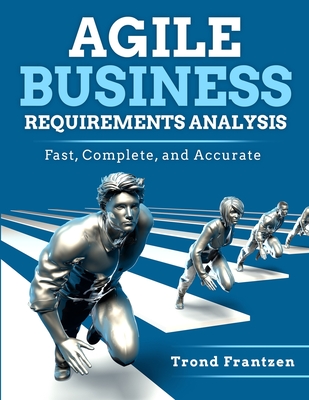 Agile Business Requirements Analysis: Fast, Complete, and Accurate - Frantzen, Trond