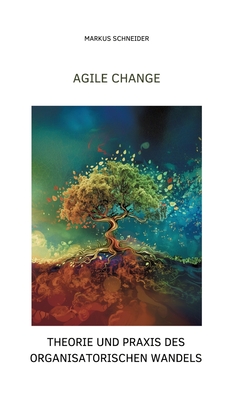 Agile Change: Theorie und Praxis des organisatorischen Wandels - Schneider, Markus