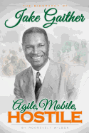 Agile, Mobile, Hostile: The Biography of Alonzo S. "Jake" Gaither