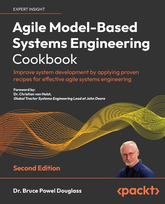 Agile Model-Based Systems Engineering Cookbook: Improve system development by applying proven recipes for effective agile systems engineering - Douglass, Dr. Bruce Powel, and Holst, Dr. Christian von