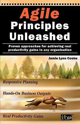 Agile Principles Unleashed: Proven Approaches for Achieving Real Productivity Gains in Any Organisation - Cooke, Jamie Lynn