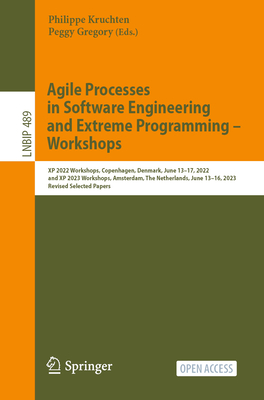 Agile Processes in Software Engineering and Extreme Programming - Workshops: XP 2022 Workshops, Copenhagen, Denmark, June 13-17, 2022, and XP 2023 Workshops, Amsterdam, The Netherlands, June 13-16, 2023, Revised Selected Papers - Kruchten, Philippe (Editor), and Gregory, Peggy (Editor)