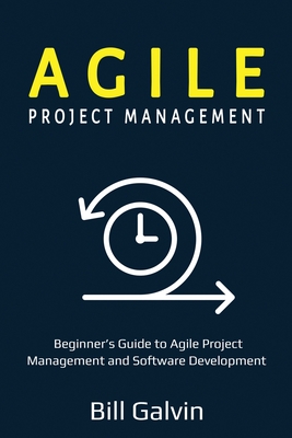 Agile Project Management: Beginner's Guide to Agile Project Management and Software Development - Galvin, Bill