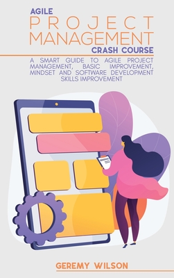 Agile Project Management Crash Course: A Smart Guide to Agile Project Management, Basic Improvement, Mindset and Software Development Skills Improvement - Wilson, Geremy