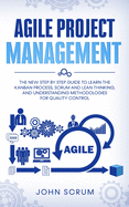 Agile Project Management: The New Step By Step Guide to Learn the Kanban Process, Scrum and Lean Thinking, and Understanding Methodologies for Quality Control