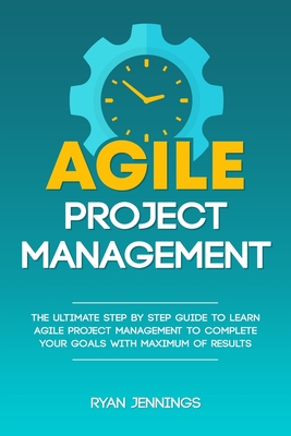 Agile Project Management: The Ultimate Step By Step Guide to Learn Agile Project Management to Complete Your Goals with Maximum of Results - Jennings, Ryan