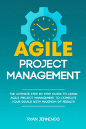 Agile Project Management: The Ultimate Step By Step Guide to Learn Agile Project Management to Complete Your Goals with Maximum of Results