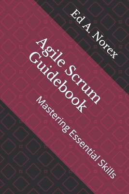 Agile Scrum Guidebook: Mastering Essential Skills - Norex, Ed A