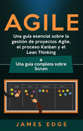 Agile: Una gu?a esencial sobre la gesti?n de proyectos Agile, el proceso Kanban y el Lean Thinking + Una gu?a completa sobre Scrum
