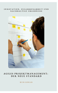 Agiles Projektmanagement: Der neue Standard: Innovation, Zusammenarbeit und nachhaltige Ergebnisse