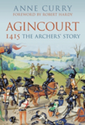 Agincourt 1415: The Archers' Story: The Archers' Story - Curry, Anne, and Hardy, Robert (Foreword by)