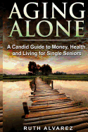 Aging Alone: A Candid Guide to Money, Health and Living for Single Seniors