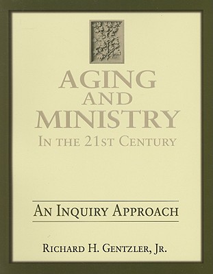 Aging and Ministry in the 21st Century: An Inquiry Approach - Gentzler, Richard H, Dr., Jr.